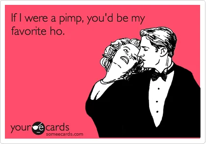 If You're A Pimp I'd Be Your Valentine Ho.